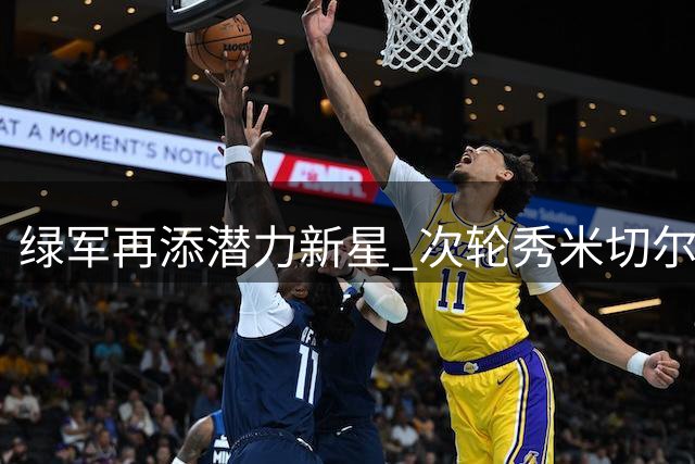 绿军再添潜力新星 次轮秀米切尔获双向合约